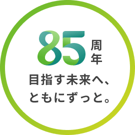 【85周年】目指す未来へ、ともにずっと。